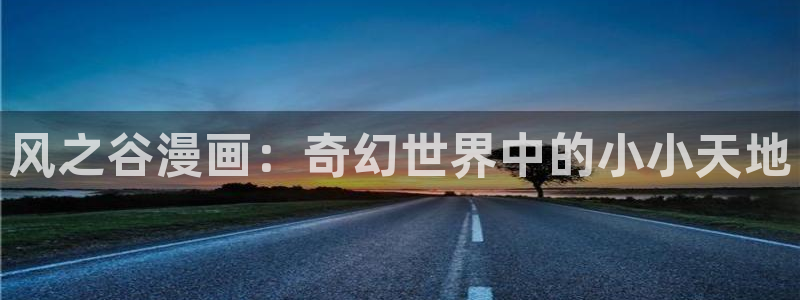 虫虫漫画51漫画免费观看：风之谷漫画：奇幻世界中的小小天地