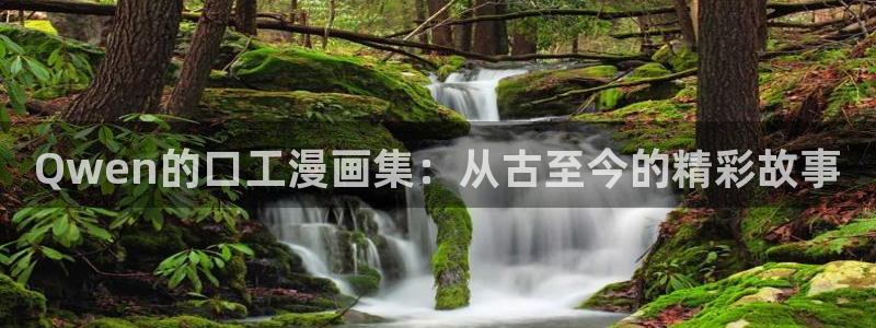 旧版虫虫漫画：Qwen的口工漫画集：从古至今的精彩故事