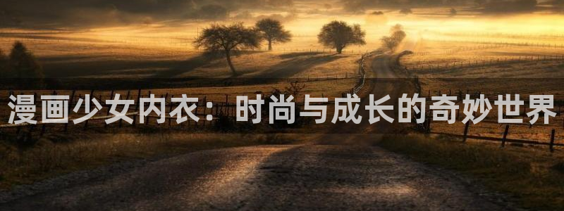 虫虫漫画免费官网：漫画少女内衣：时尚与成长的奇妙世界
