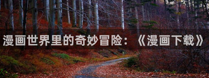虫虫漫画官网入口：漫画世界里的奇妙冒险：《漫画下载》